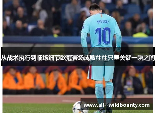 从战术执行到临场细节欧冠赛场成败往往只差关键一瞬之间 从战术执行到临场细节欧冠赛场成败往往只差关键一瞬之间