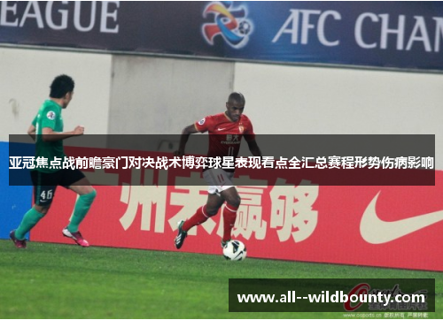 亚冠焦点战前瞻豪门对决战术博弈球星表现看点全汇总赛程形势伤病影响