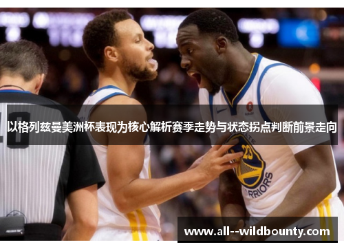 以格列兹曼美洲杯表现为核心解析赛季走势与状态拐点判断前景走向