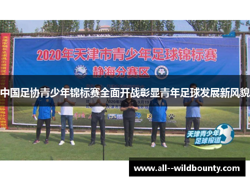 中国足协青少年锦标赛全面开战彰显青年足球发展新风貌 中国足协青少年锦标赛全面开战彰显青年足球发展新风貌