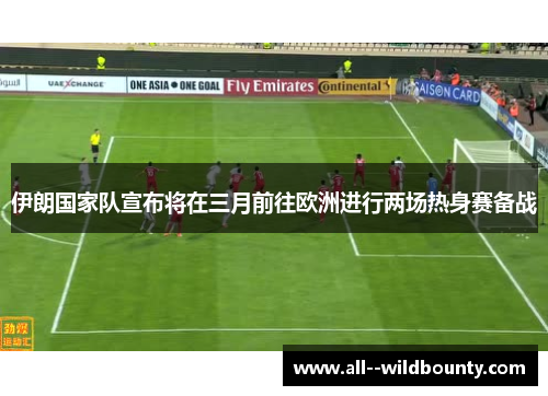 伊朗国家队宣布将在三月前往欧洲进行两场热身赛备战
