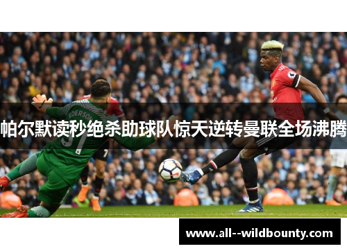 帕尔默读秒绝杀助球队惊天逆转曼联全场沸腾