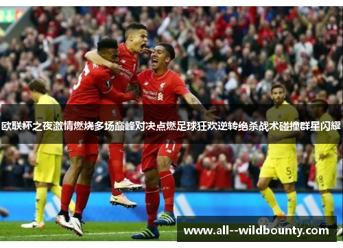 欧联杯之夜激情燃烧多场巅峰对决点燃足球狂欢逆转绝杀战术碰撞群星闪耀 欧联杯之夜激情燃烧多场巅峰对决点燃足球狂欢逆转绝杀战术碰撞群星闪耀