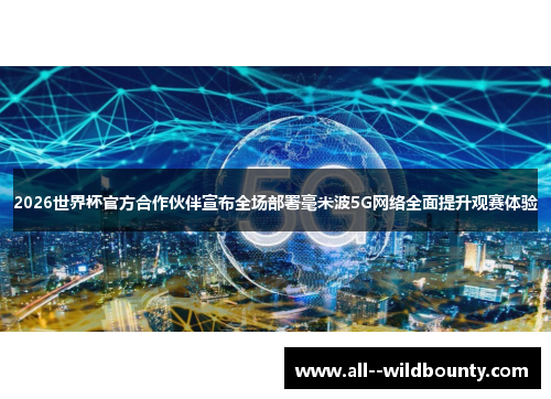 2026世界杯官方合作伙伴宣布全场部署毫米波5G网络全面提升观赛体验 2026世界杯官方合作伙伴宣布全场部署毫米波5G网络全面提升观赛体验