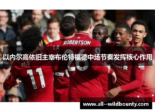 以内尔高依旧主宰布伦特福德中场节奏发挥核心作用 以内尔高依旧主宰布伦特福德中场节奏发挥核心作用