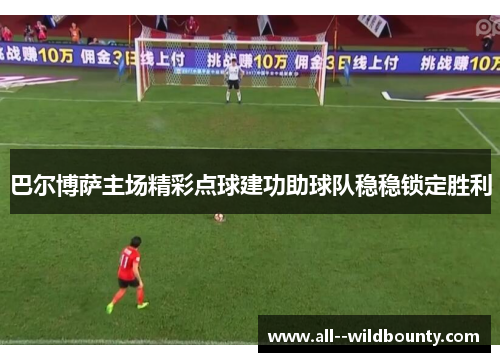 巴尔博萨主场精彩点球建功助球队稳稳锁定胜利