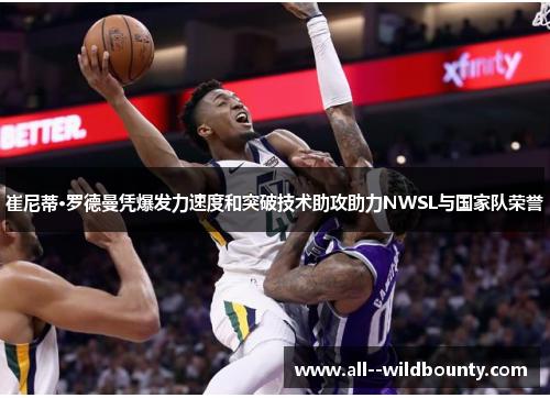 崔尼蒂·罗德曼凭爆发力速度和突破技术助攻助力NWSL与国家队荣誉 崔尼蒂·罗德曼凭爆发力速度和突破技术助攻助力NWSL与国家队荣誉