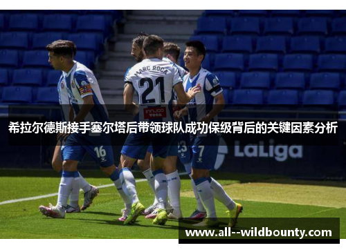 希拉尔德斯接手塞尔塔后带领球队成功保级背后的关键因素分析 希拉尔德斯接手塞尔塔后带领球队成功保级背后的关键因素分析