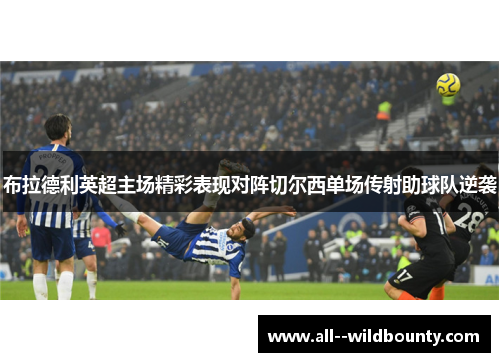 布拉德利英超主场精彩表现对阵切尔西单场传射助球队逆袭