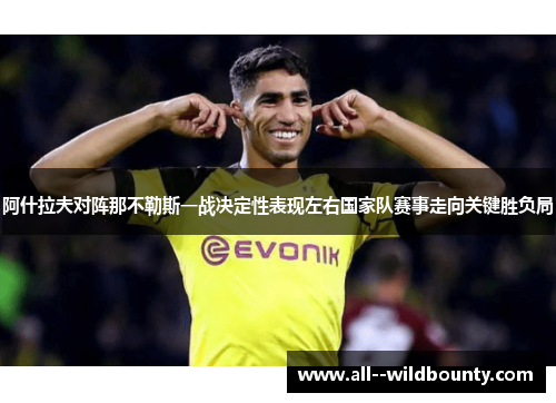 阿什拉夫对阵那不勒斯一战决定性表现左右国家队赛事走向关键胜负局