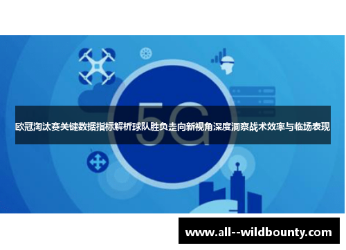 欧冠淘汰赛关键数据指标解析球队胜负走向新视角深度洞察战术效率与临场表现