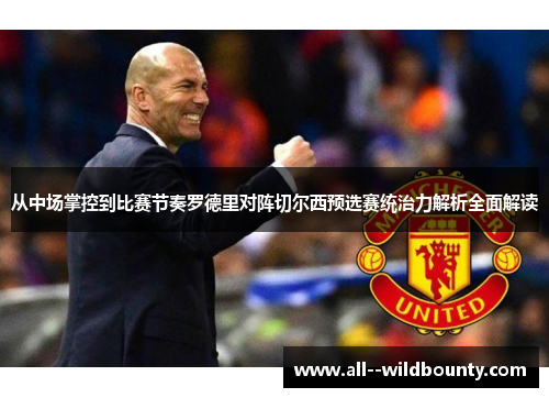 从中场掌控到比赛节奏罗德里对阵切尔西预选赛统治力解析全面解读 从中场掌控到比赛节奏罗德里对阵切尔西预选赛统治力解析全面解读