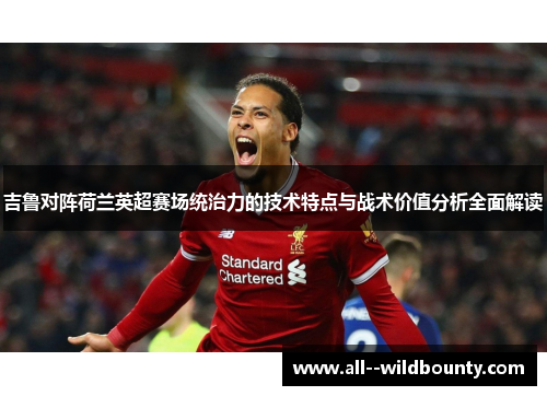 吉鲁对阵荷兰英超赛场统治力的技术特点与战术价值分析全面解读